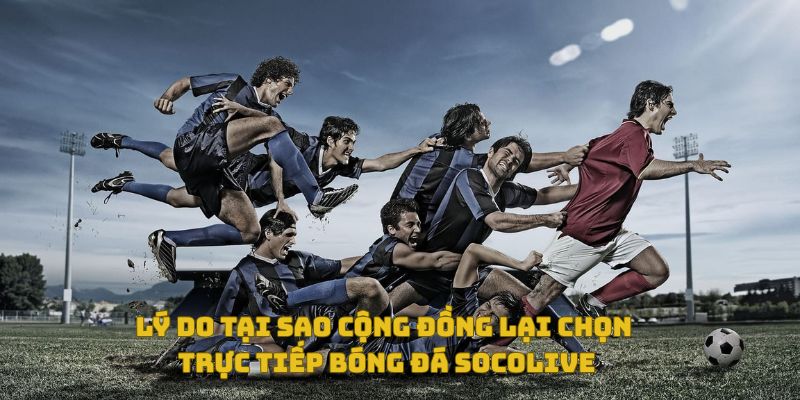 Trực Tiếp Bóng Đá Socolive Có Bản Quyền Không? Góc Nhìn Đa Chiều 4 Tại sao nhiều nhiều lại chọn xem trực tiếp bóng đá tại Socolive